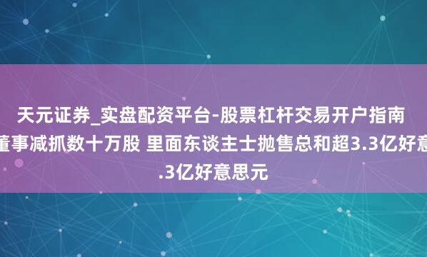 天元证券_实盘配资平台-股票杠杆交易开户指南 戴尔董事减抓数十万股 里面东谈主士抛售总和超3.3亿好意思元