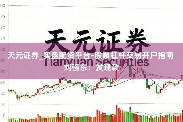 天元证券_实盘配资平台-股票杠杆交易开户指南 刘强东：发现款