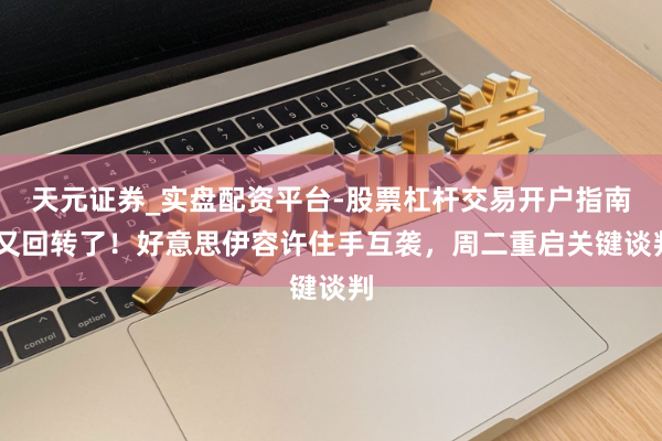 天元证券_实盘配资平台-股票杠杆交易开户指南 又回转了！好意思伊容许住手互袭，周二重启关键谈判