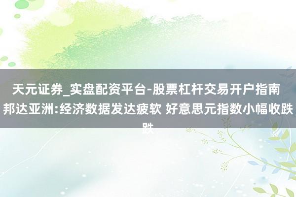 天元证券_实盘配资平台-股票杠杆交易开户指南 邦达亚洲:经济数据发达疲软 好意思元指数小幅收跌