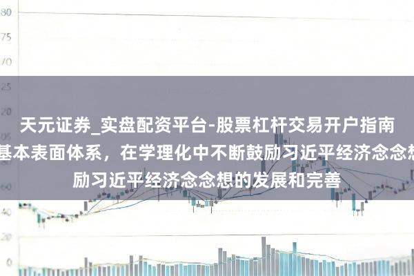 天元证券_实盘配资平台-股票杠杆交易开户指南 刘元春：总结基本表面体系，在学理化中不断鼓励习近平经济念念想的发展和完善